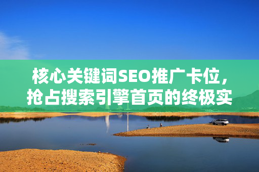 核心关键词SEO推广卡位，抢占搜索引擎首页的终极实战策略