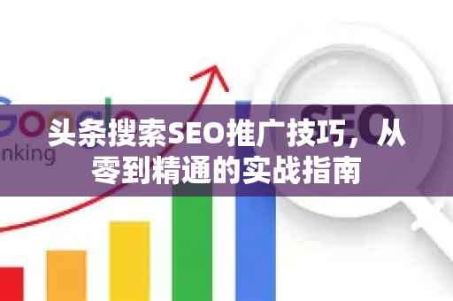 头条搜索SEO推广技巧，从零到精通的实战指南