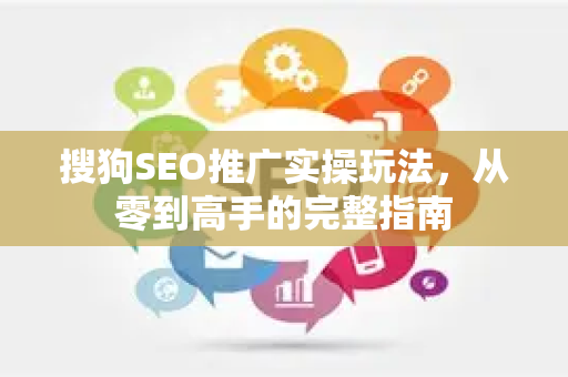搜狗SEO推广实操玩法，从零到高手的完整指南