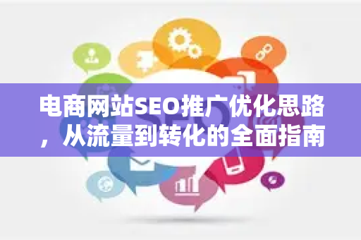 电商网站SEO推广优化思路，从流量到转化的全面指南