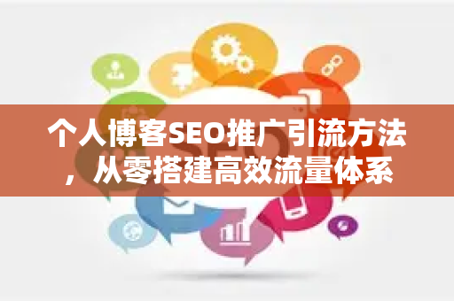 个人博客SEO推广引流方法，从零搭建高效流量体系