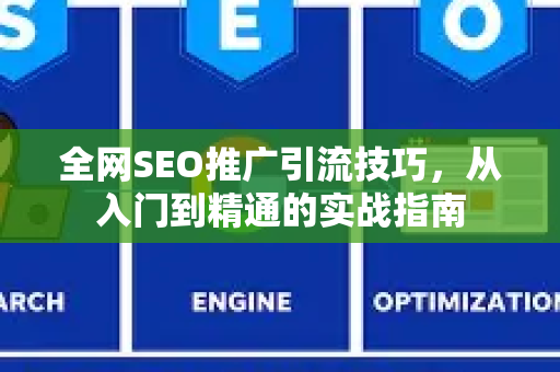 全网SEO推广引流技巧，从入门到精通的实战指南