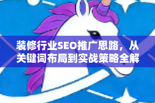 装修行业SEO推广思路，从关键词布局到实战策略全解析