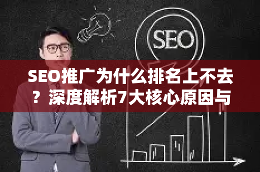 SEO推广为什么排名上不去？深度解析7大核心原因与整改方案