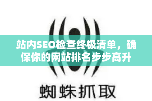 站内SEO检查终极清单,确保你的网站排名步步高升-第1张图片-星博讯-专业SEO_网站优化技巧_搜索引擎排名提升 站内SEO检查终极清单,确保你的网站排名步步高升-第1张图片-星博讯-专业SEO_网站优化技巧_搜索引擎排名提升