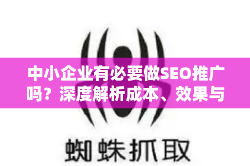 中小企业有必要做SEO推广吗？深度解析成本、效果与长期收益