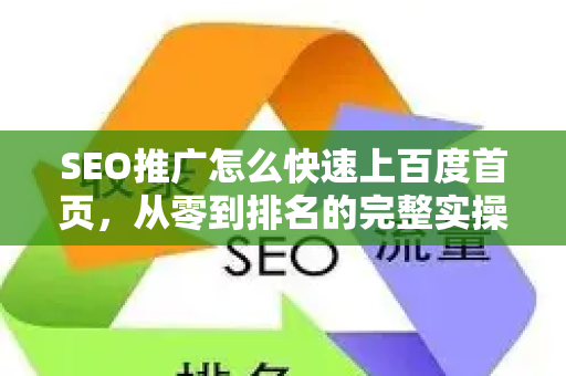 SEO推广怎么快速上百度首页，从零到排名的完整实操指南