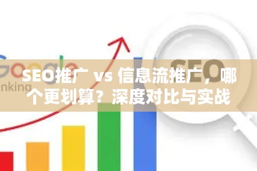SEO推广 vs 信息流推广，哪个更划算？深度对比与实战指南