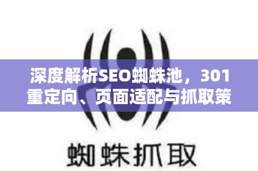 深度解析SEO蜘蛛池，301重定向、页面适配与抓取策略全攻略
