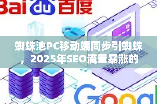 蜘蛛池PC移动端同步引蜘蛛，2025年SEO流量暴涨的底层逻辑与实战攻略