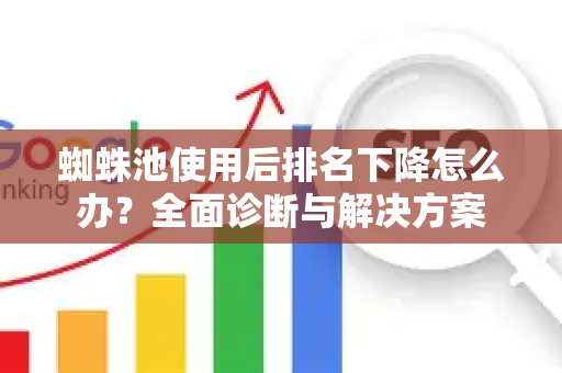 蜘蛛池使用后排名下降怎么办？全面诊断与解决方案