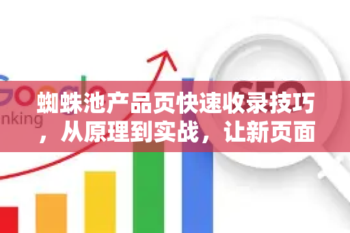 蜘蛛池产品页快速收录技巧，从原理到实战，让新页面秒入索引库