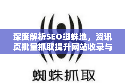 深度解析SEO蜘蛛池，资讯页批量抓取提升网站收录与排名的实战策略