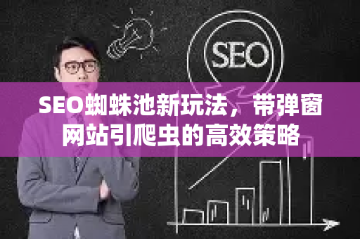 SEO蜘蛛池新玩法，带弹窗网站引爬虫的高效策略