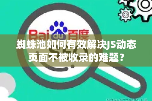 蜘蛛池如何有效解决JS动态页面不被收录的难题？