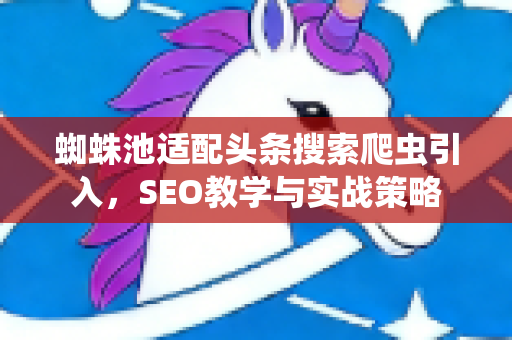 蜘蛛池适配头条搜索爬虫引入，SEO教学与实战策略