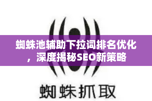 蜘蛛池辅助下拉词排名优化，深度揭秘SEO新策略