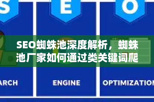 SEO蜘蛛池深度解析，蜘蛛池厂家如何通过类关键词爬虫引入提升网站收录