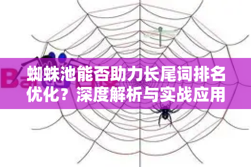 蜘蛛池能否助力长尾词排名优化？深度解析与实战应用指南
