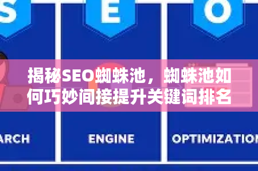 揭秘SEO蜘蛛池，蜘蛛池如何巧妙间接提升关键词排名？