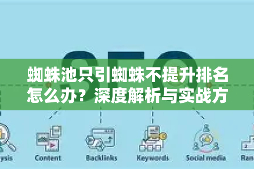 蜘蛛池只引蜘蛛不提升排名怎么办？深度解析与实战方案