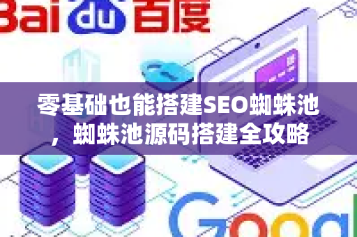 零基础也能搭建SEO蜘蛛池，蜘蛛池源码搭建全攻略