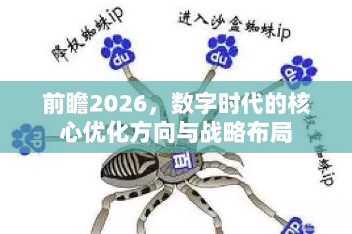 前瞻2026，数字时代的核心优化方向与战略布局-第1张图片-星博讯-专业SEO_网站优化技巧_搜索引擎排名提升