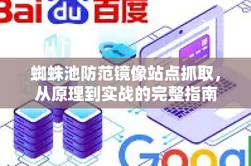 蜘蛛池防范镜像站点抓取，从原理到实战的完整指南