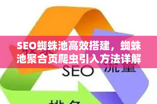 SEO蜘蛛池高效搭建，蜘蛛池聚合页爬虫引入方法详解