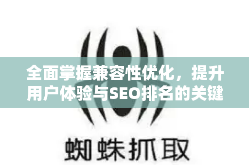 全面掌握兼容性优化,提升用户体验与SEO排名的关键策略-第1张图片-星博讯-专业SEO_网站优化技巧_搜索引擎排名提升 全面掌握兼容性优化,提升用户体验与SEO排名的关键策略-第1张图片-星博讯-专业SEO_网站优化技巧_搜索引擎排名提升