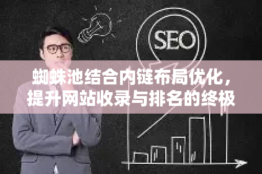 蜘蛛池结合内链布局优化，提升网站收录与排名的终极策略