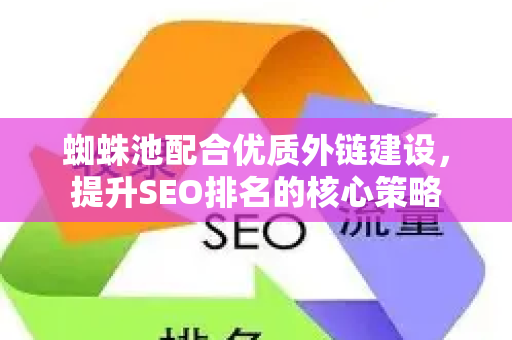 蜘蛛池配合优质外链建设，提升SEO排名的核心策略