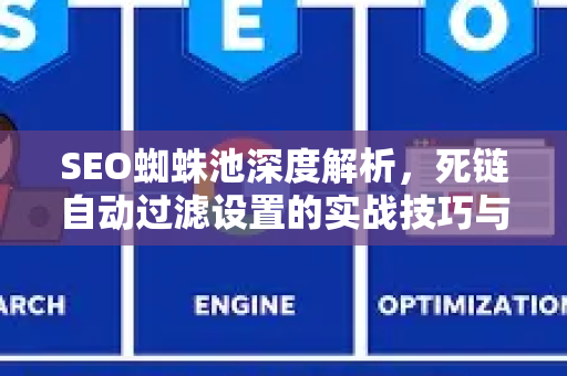 SEO蜘蛛池深度解析，死链自动过滤设置的实战技巧与优化策略
