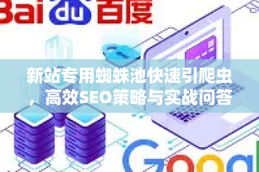 新站专用蜘蛛池快速引爬虫，高效SEO策略与实战问答