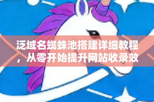 泛域名蜘蛛池搭建详细教程，从零开始提升网站收录效率