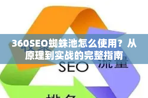 360SEO蜘蛛池怎么使用？从原理到实战的完整指南