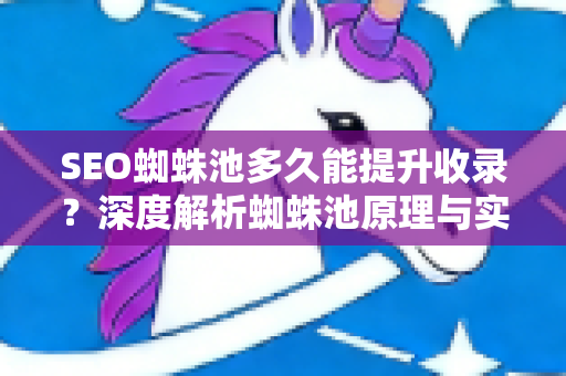 SEO蜘蛛池多久能提升收录？深度解析蜘蛛池原理与实战技巧