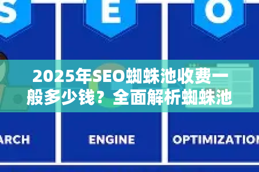 2025年SEO蜘蛛池收费一般多少钱？全面解析蜘蛛池原理与报价