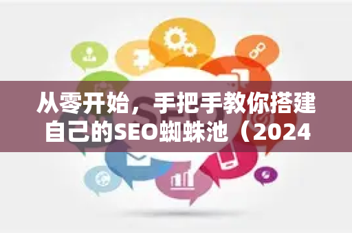 从零开始，手把手教你搭建自己的SEO蜘蛛池（2024实战指南）