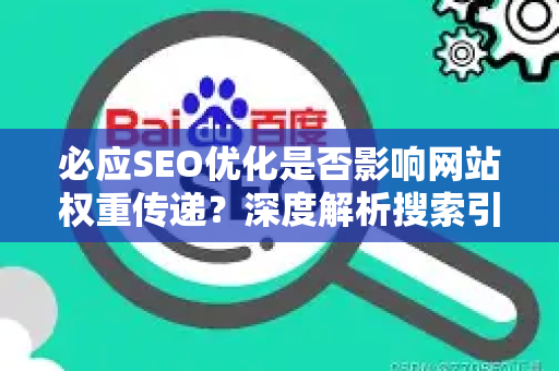 必应SEO优化是否影响网站权重传递？深度解析搜索引擎权重传递机制-第1张图片-星博讯-专业SEO_网站优化技巧_搜索引擎排名提升