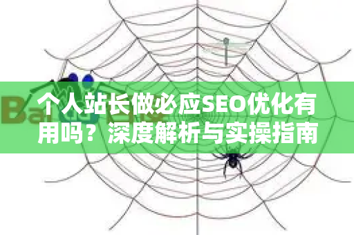 个人站长做必应SEO优化有用吗？深度解析与实操指南-第1张图片-星博讯-专业SEO_网站优化技巧_搜索引擎排名提升