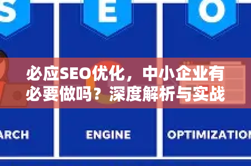 必应SEO优化，中小企业有必要做吗？深度解析与实战指南-第1张图片-星博讯-专业SEO_网站优化技巧_搜索引擎排名提升