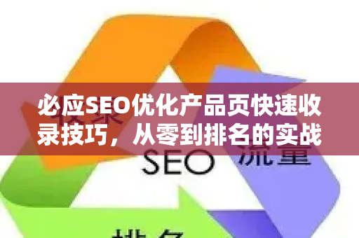 必应SEO优化产品页快速收录技巧，从零到排名的实战指南-第1张图片-星博讯-专业SEO_网站优化技巧_搜索引擎排名提升