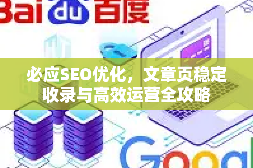 必应SEO优化，文章页稳定收录与高效运营全攻略-第1张图片-星博讯-专业SEO_网站优化技巧_搜索引擎排名提升