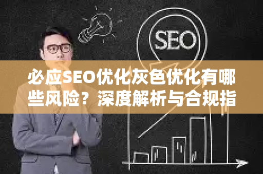 必应SEO优化灰色优化有哪些风险？深度解析与合规指南-第1张图片-星博讯-专业SEO_网站优化技巧_搜索引擎排名提升