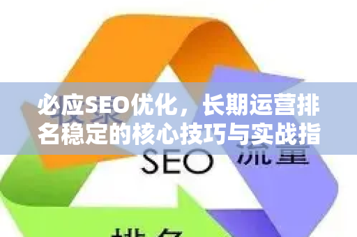 必应SEO优化，长期运营排名稳定的核心技巧与实战指南-第1张图片-星博讯-专业SEO_网站优化技巧_搜索引擎排名提升