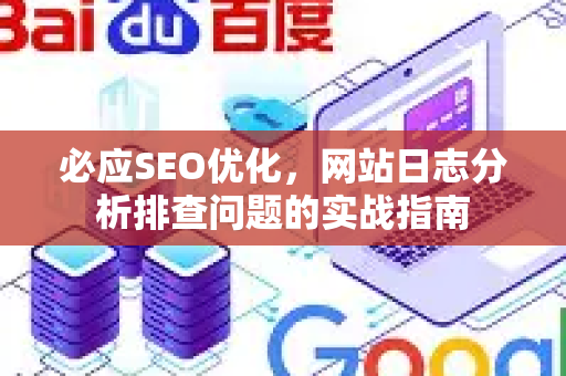 必应SEO优化，网站日志分析排查问题的实战指南-第1张图片-星博讯-专业SEO_网站优化技巧_搜索引擎排名提升