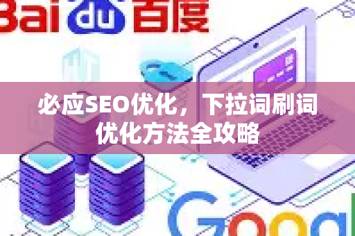 必应SEO优化，下拉词刷词优化方法全攻略-第1张图片-星博讯-专业SEO_网站优化技巧_搜索引擎排名提升