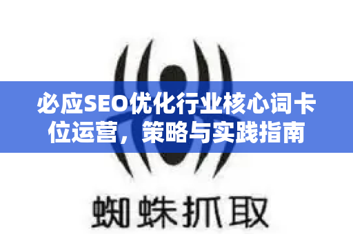 必应SEO优化行业核心词卡位运营，策略与实践指南-第1张图片-星博讯-专业SEO_网站优化技巧_搜索引擎排名提升
