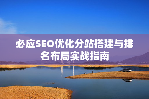 必应SEO优化分站搭建与排名布局实战指南-第1张图片-星博讯-专业SEO_网站优化技巧_搜索引擎排名提升 必应SEO优化分站搭建与排名布局实战指南-第1张图片-星博讯-专业SEO_网站优化技巧_搜索引擎排名提升